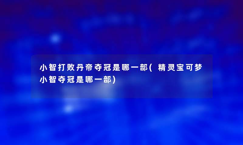 小鑫打败丹帝夺冠是哪一部(精灵宝可梦小鑫夺冠是哪一部)