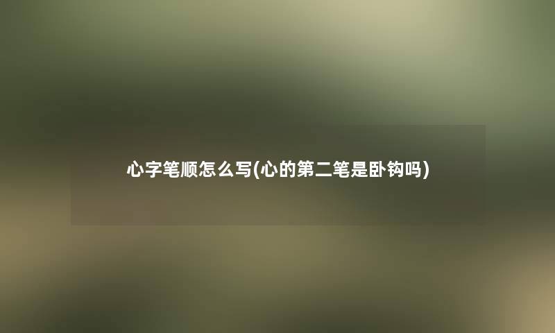 心字笔顺怎么写(心的第二笔是卧钩吗)