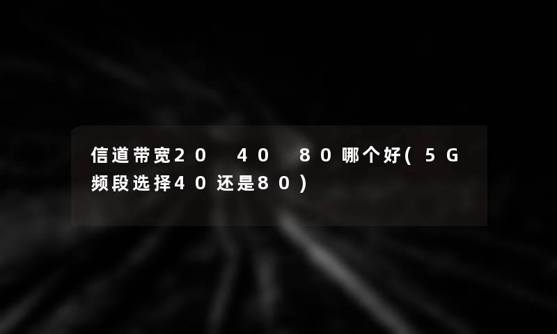 信道带宽20 40 80哪个好(5G频段选择40还是80)