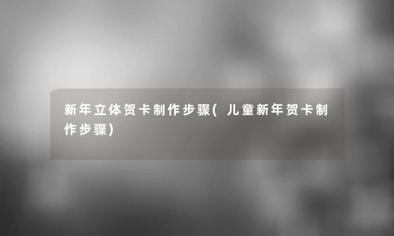 新年立体贺卡制作步骤(儿童新年贺卡制作步骤)
