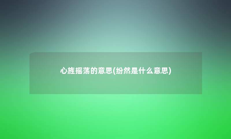 心旌摇荡的意思(纷然是什么意思)
