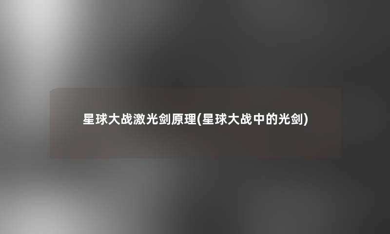 星球大战激光剑原理(星球大战中的光剑)