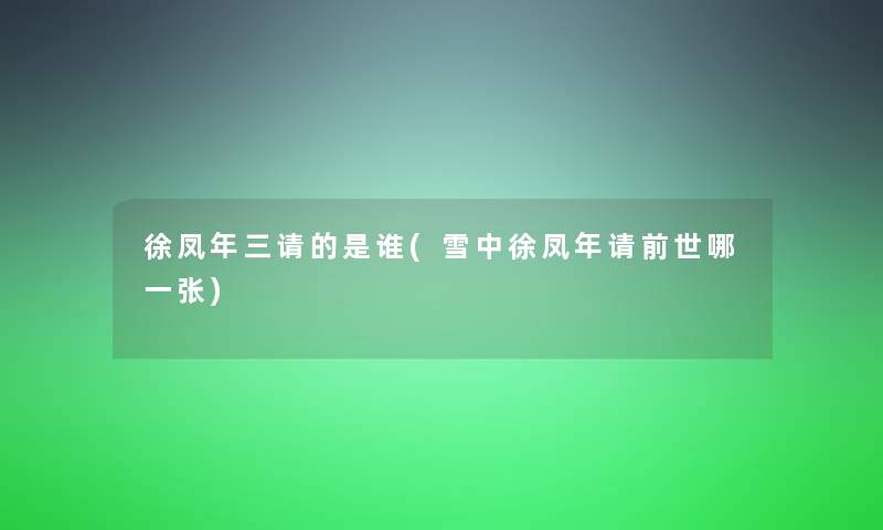 徐凤年三请的是谁(雪中徐凤年请前世哪一张)