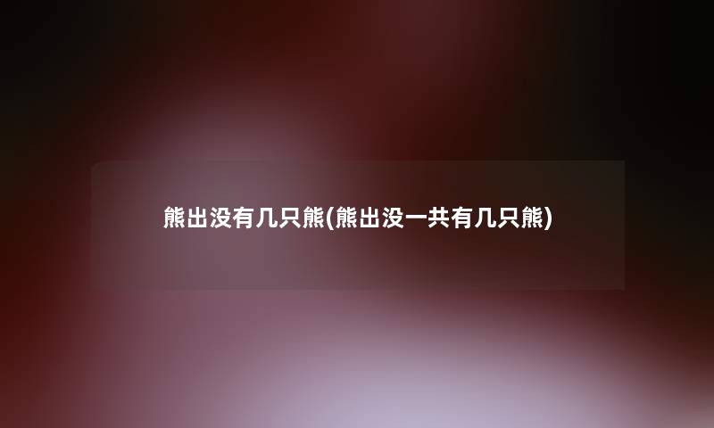 熊出没有几只熊(熊出没一共有几只熊)