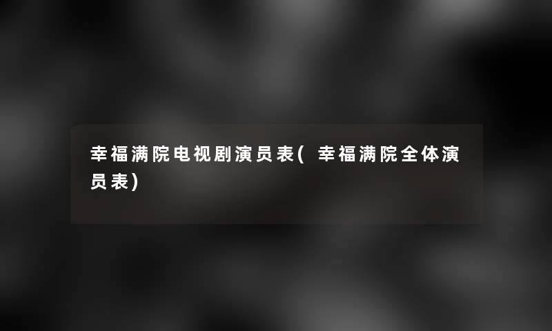 幸福满院电视剧演员表(幸福满院全体演员表)