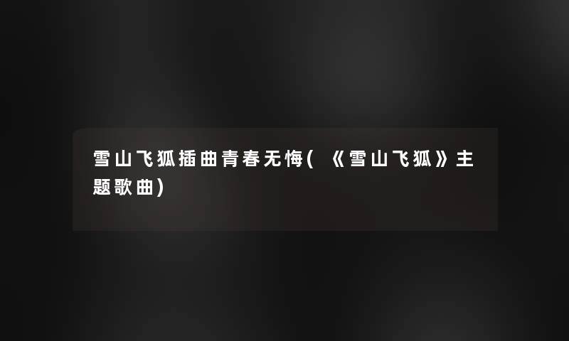 雪山飞狐插曲青春无悔(《雪山飞狐》主题歌曲)