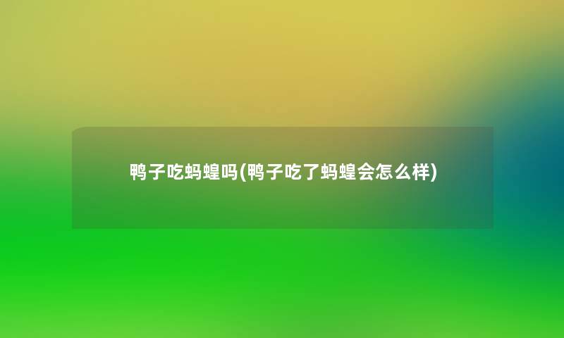 鸭子吃蚂蝗吗(鸭子吃了蚂蝗会怎么样)