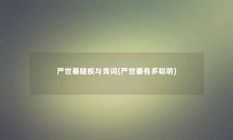 严世蕃腿疾与青词(严世蕃有多聪明)