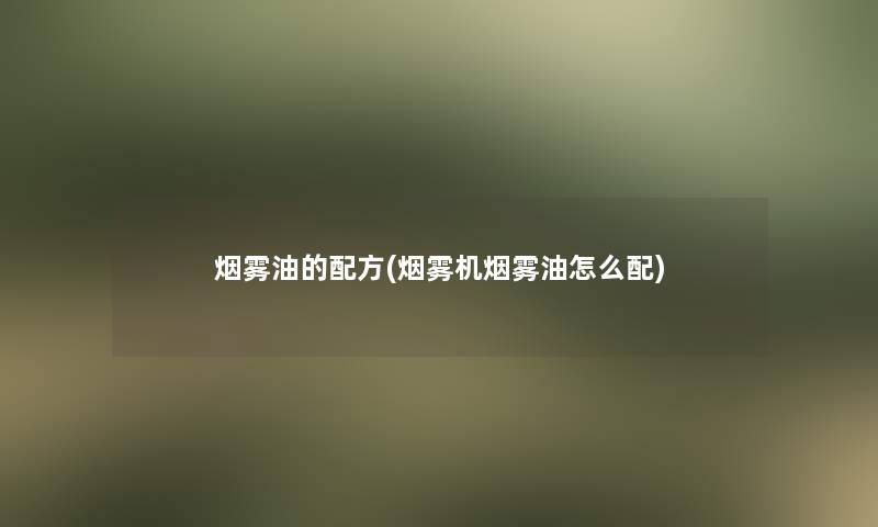 烟雾油的配方(烟雾机烟雾油怎么配)