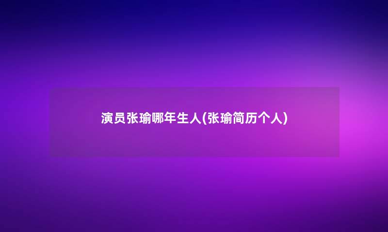 演员张瑜哪年生人(张瑜简历个人)
