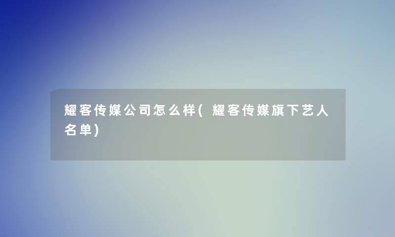 耀客传媒公司怎么样(耀客传媒旗下艺人名单)