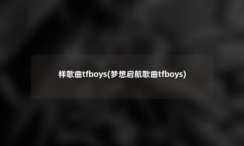 样歌曲tfboys(梦想启航歌曲tfboys)