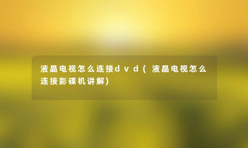 液晶电视怎么连接dvd(液晶电视怎么连接影碟机讲解)
