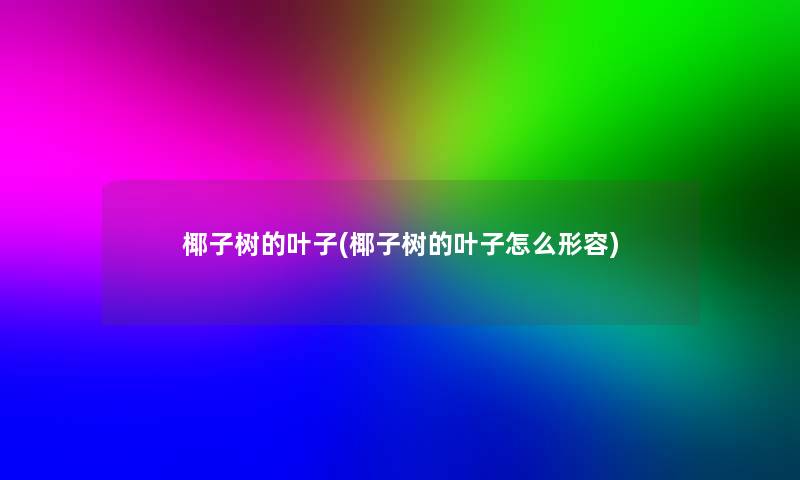 椰子树的叶子(椰子树的叶子怎么形容)