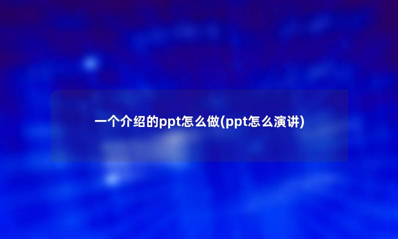 一个介绍的ppt怎么做(ppt怎么演讲)