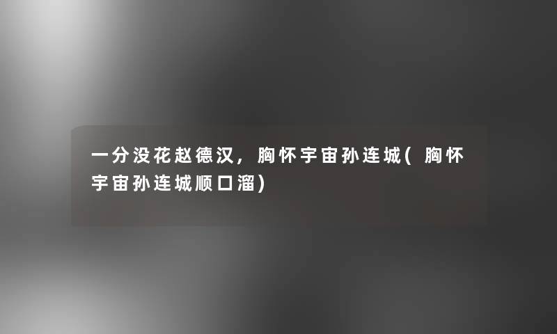 一分没花赵德汉,胸怀宇宙孙连城(胸怀宇宙孙连城顺口溜)