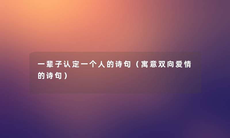 一辈子认定一个人的诗句（寓意双向爱情的诗句）