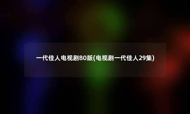 一代佳人电视剧80版(电视剧一代佳人29集)
