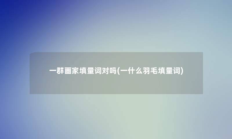 一群画家填量词对吗(一什么羽毛填量词)