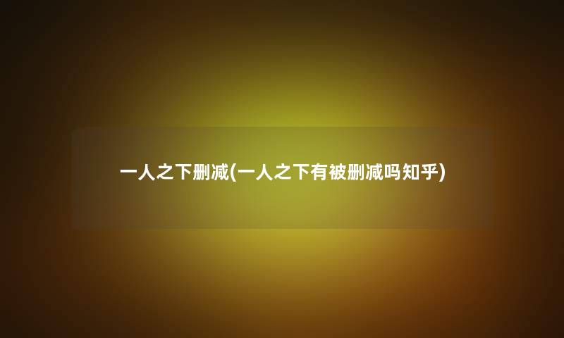 一人之下删减(一人之下有被删减吗知乎)
