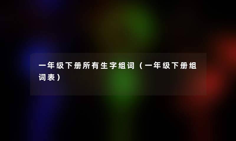 一年级下册所有生字组词（一年级下册组词表）