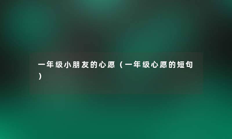 一年级小朋友的心愿（一年级心愿的短句）