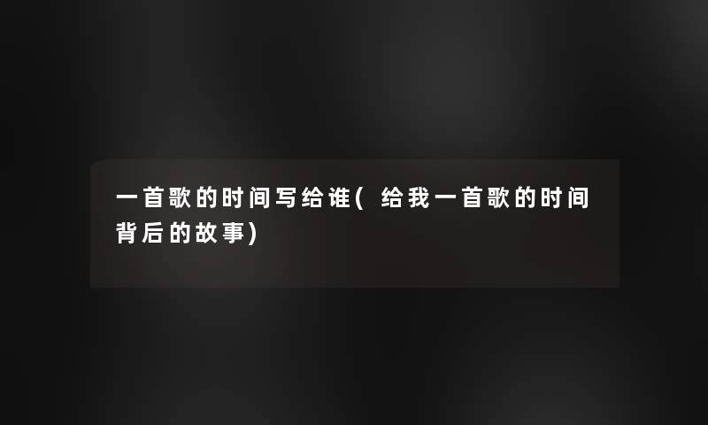 一首歌的时间写给谁(给我一首歌的时间背后的故事)
