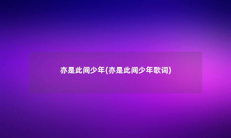 亦是此间少年(亦是此间少年歌词)
