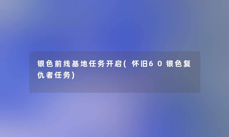 银色前线基地任务开启(怀旧60银色复仇者任务)