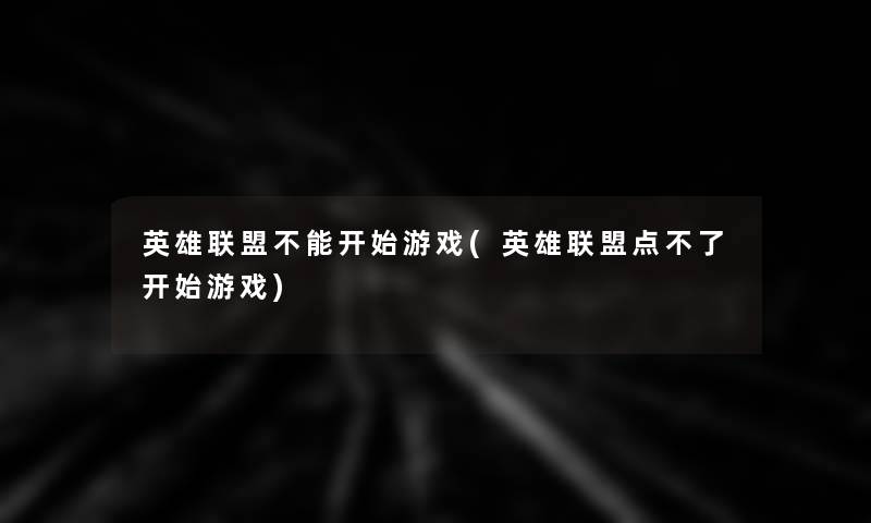 英雄联盟不能开始游戏(英雄联盟点不了开始游戏)