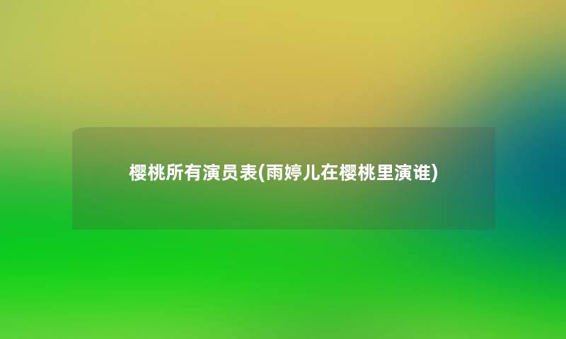 樱桃所有演员表(雨婷儿在樱桃里演谁)