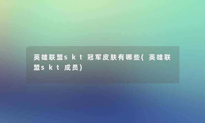 英雄联盟skt冠军皮肤有哪些(英雄联盟skt成员)