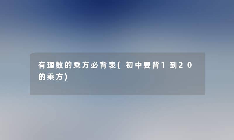 有理数的乘方必背表(初中要背1到20的乘方)