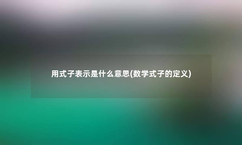 用式子表示是什么意思(数学式子的定义)
