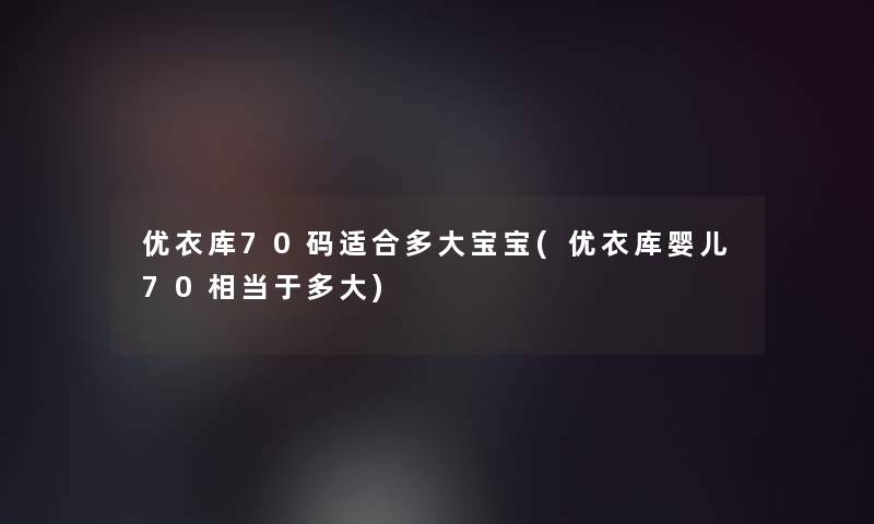 优衣库70码适合多大宝宝(优衣库婴儿70相当于多大)