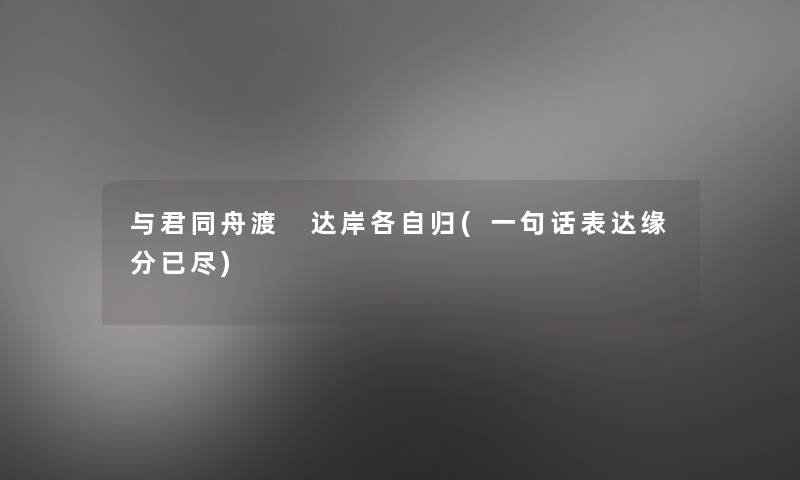 与君同舟渡 达岸各自归(一句话表达缘分已尽)