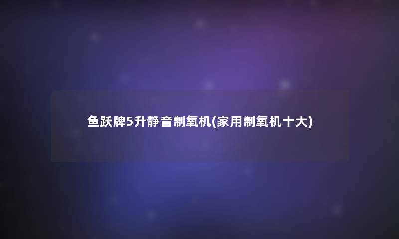 鱼跃牌5升静音制氧机(家用制氧机一些)
