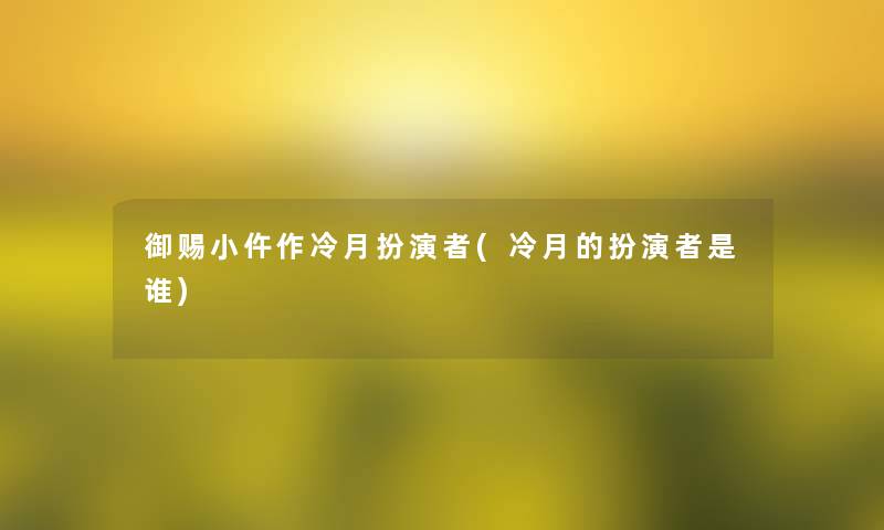 御赐小仵作冷月扮演者(冷月的扮演者是谁)