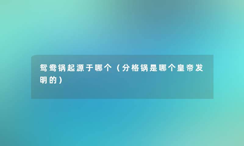 鸳鸯锅起源于哪个（分格锅是哪个皇帝发明的）
