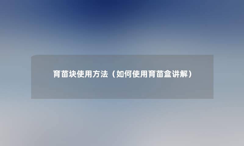 育苗块使用方法（如何使用育苗盒讲解）