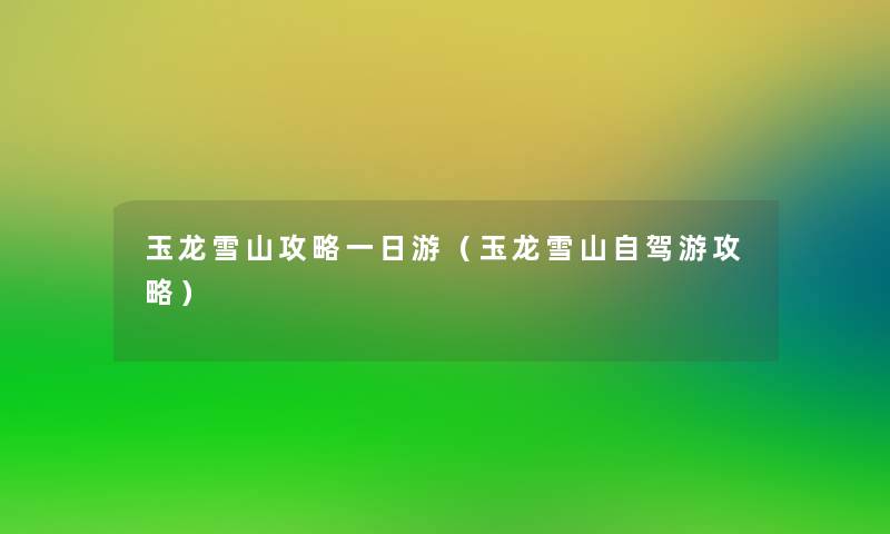 玉龙雪山攻略一日游（玉龙雪山自驾游攻略）