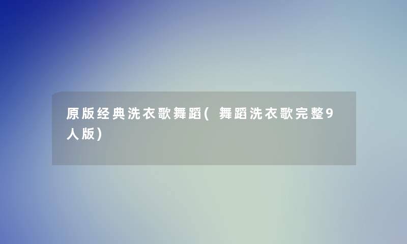 原版经典洗衣歌舞蹈(舞蹈洗衣歌完整9人版)