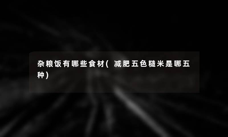 杂粮饭有哪些食材(减肥五色糙米是哪五种)