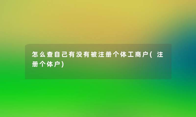 怎么查自己有没有被注册个体工商户(注册个体户)