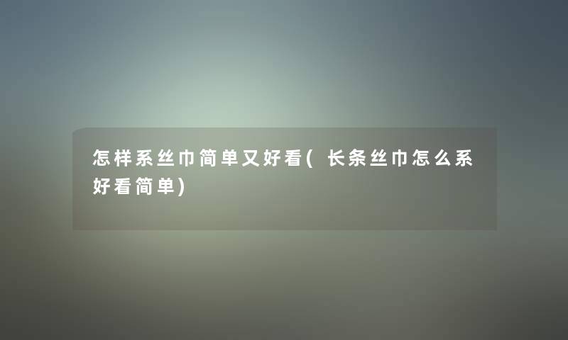 怎样系丝巾简单又好看(长条丝巾怎么系好看简单)