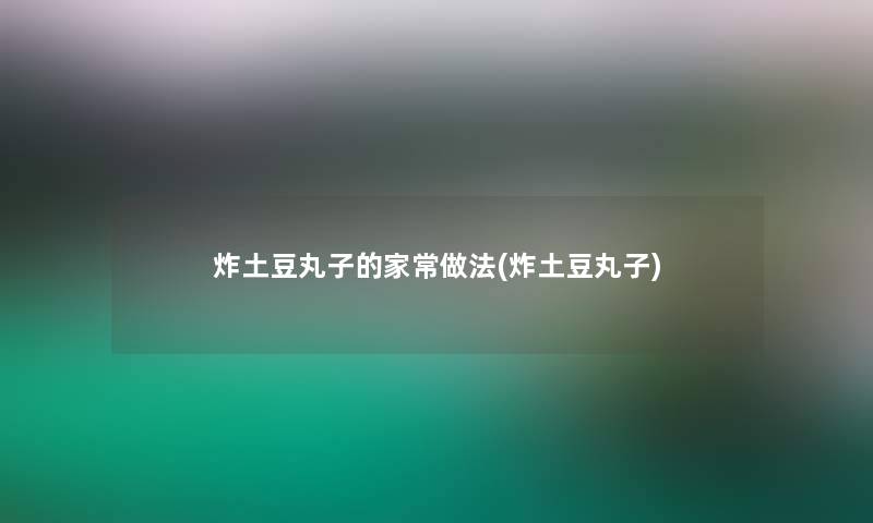 炸土豆丸子的家常做法(炸土豆丸子)