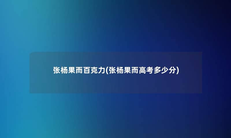 张杨果而百克力(张杨果而高考多少分)