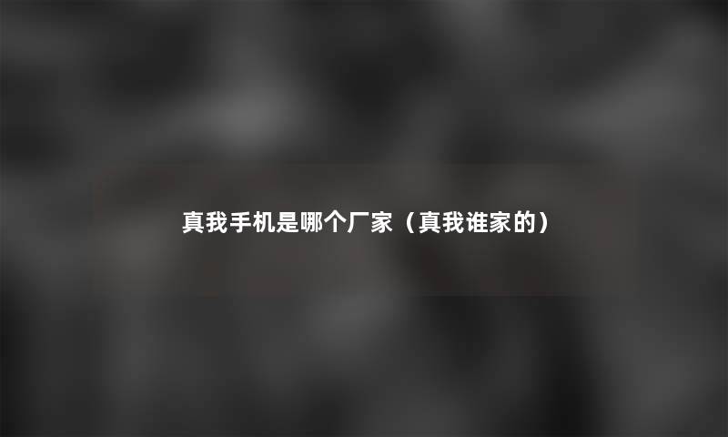 真我手机是哪个厂家（真我谁家的）