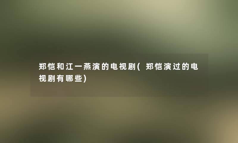 郑恺和江一燕演的电视剧(郑恺演过的电视剧有哪些)