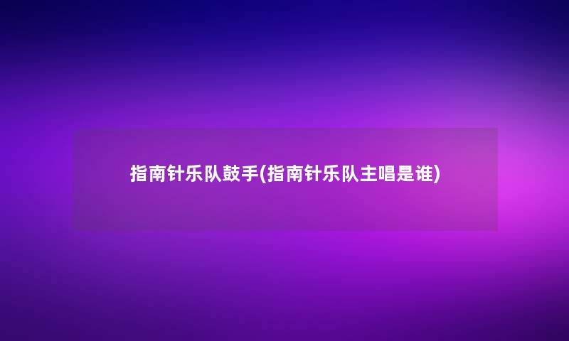 指南针乐队鼓手(指南针乐队主唱是谁)